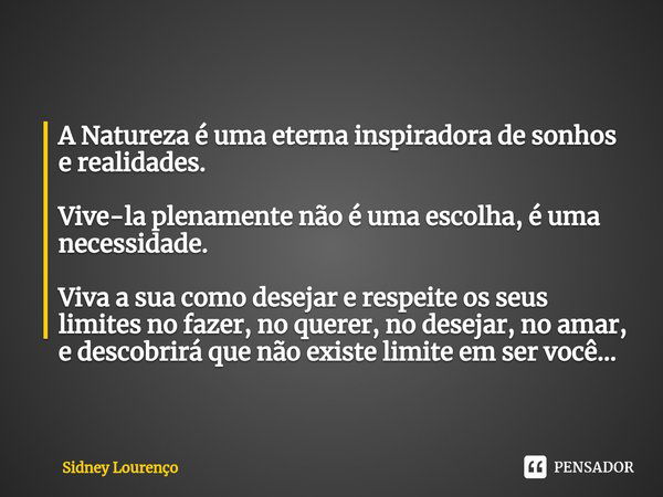 ⁠A Natureza é uma eterna inspiradora de sonhos e realidades. Vive-la plenamente não é uma escolha, é uma necessidade. Viva a sua como desejar e respeite os seus... Frase de Sidney Lourenço.