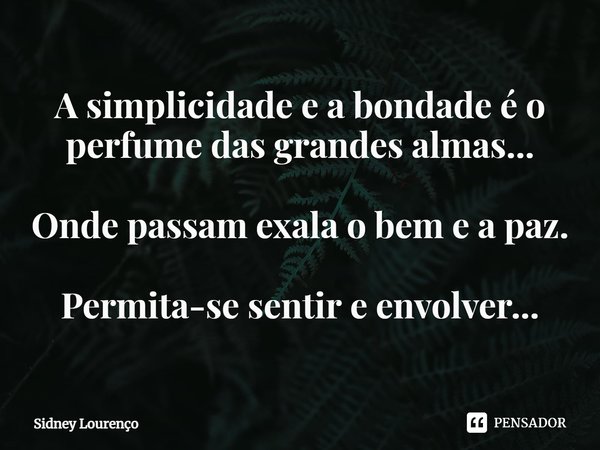⁠A simplicidade e a bondade é o perfume das grandes almas... Onde passam exala o bem e a paz. Permita-se sentir e envolver...... Frase de Sidney Lourenço.
