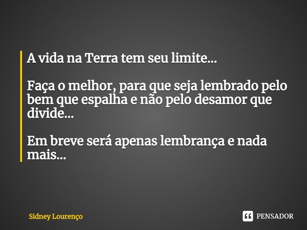 ⁠A vida na Terra tem seu limite... Faça o melhor, para que seja lembrado pelo bem que espalha e não pelo desamor que divide... Em breve será apenas lembrança e ... Frase de Sidney Lourenço.