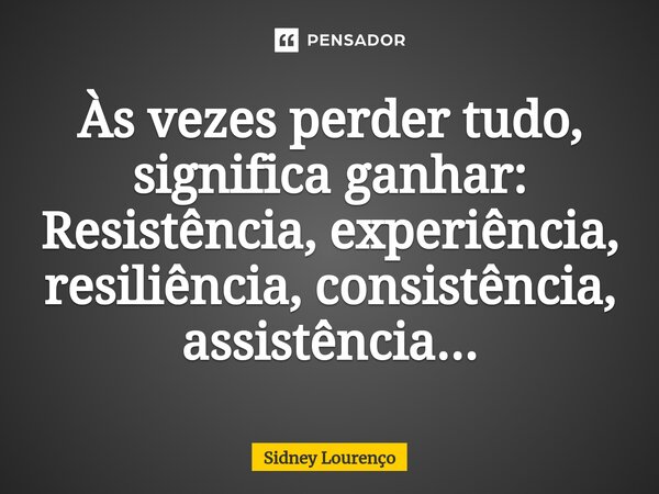 ⁠Às vezes perder tudo, significa ganhar: Resistência, experiência, resiliência, consistência, assistência...... Frase de Sidney Lourenço.
