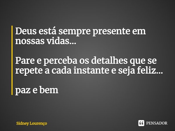 ⁠Deus está sempre presente em nossas vidas... Pare e perceba os detalhes que se repete a cada instante e seja feliz... paz e bem... Frase de Sidney Lourenço.