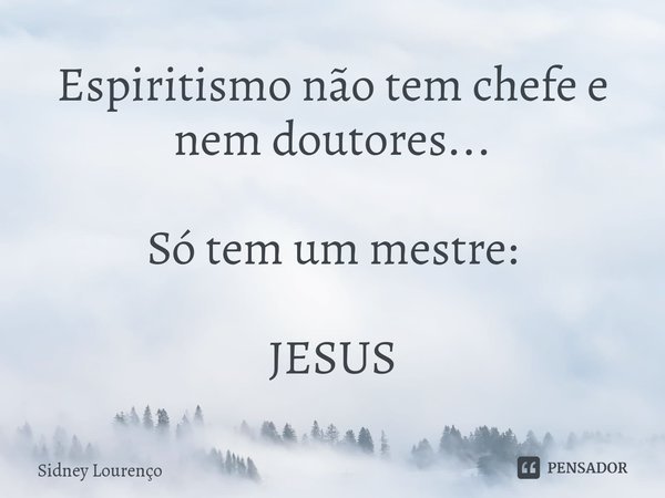 ⁠Espiritismo não tem chefe e nem doutores... Só tem um mestre: JESUS... Frase de Sidney Lourenço.