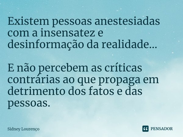 ⁠Existem pessoas anestesiadas com a insensatez e desinformação da realidade... E não percebem as críticas contrárias ao que propaga em detrimento dos fatos e da... Frase de Sidney Lourenço.