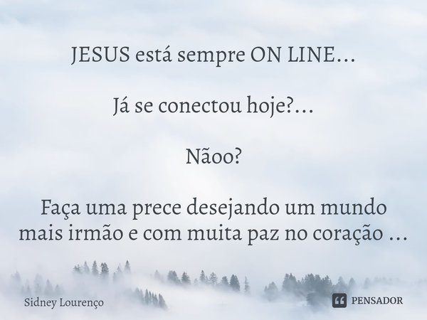 ⁠JESUS está sempre ON LINE... Já se conectou hoje?... Nãoo? Faça uma prece desejando um mundo mais irmão e com muita paz no coração ...... Frase de Sidney Lourenço.