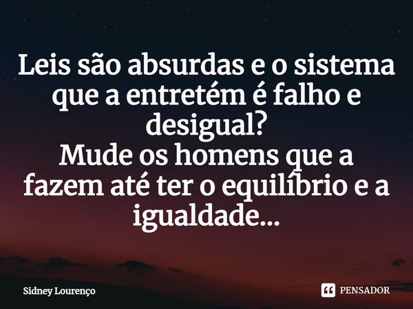 ⁠Leis são absurdas e o sistema que a entretém é falho e desigual?
Mude os homens que a fazem até ter o equilíbrio e a igualdade...... Frase de Sidney Lourenço.