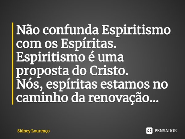 ⁠Não confunda Espiritismo com os Espíritas.
Espiritismo é uma proposta do Cristo.
Nós, espíritas estamos no caminho da renovação...... Frase de Sidney Lourenço.