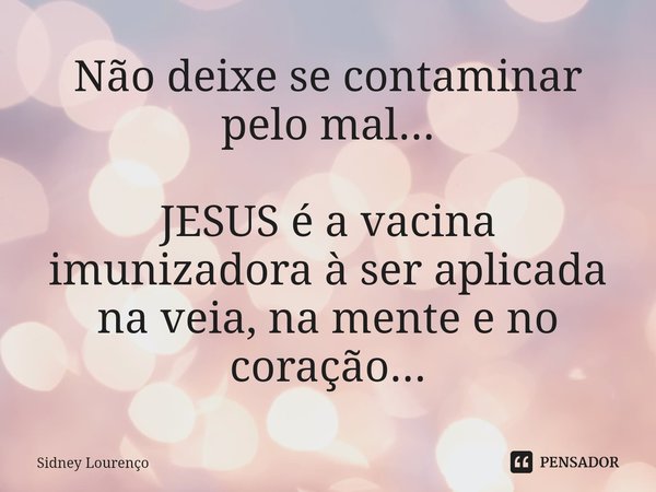 ⁠Não deixe se contaminar pelo mal... JESUS é a vacina imunizadora à ser aplicada na veia, na mente e no coração...... Frase de Sidney Lourenço.