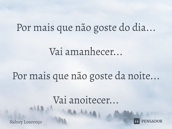 ⁠Por mais que não goste do dia... Vai amanhecer... Por mais que não goste da noite... Vai anoitecer...... Frase de Sidney Lourenço.