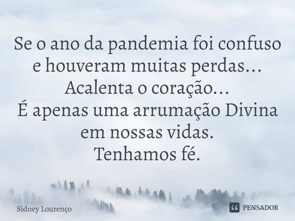 ⁠Se o ano da pandemia foi confuso e houveram muitas perdas...
Acalenta o coração...
É apenas uma arrumação Divina em nossas vidas.
Tenhamos fé.... Frase de Sidney Lourenço.