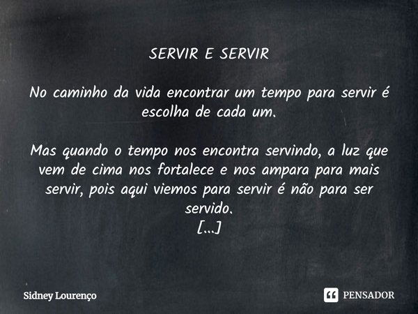 ⁠SERVIR E SERVIR No caminho da vida encontrar um tempo para servir é escolha de cada um. Mas quando o tempo nos encontra servindo, a luz que vem de cima nos for... Frase de Sidney Lourenço.