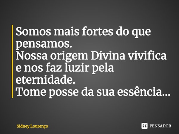 ⁠Somos mais fortes do que pensamos.
Nossa origem Divina vivifica e nos faz luzir pela eternidade.
Tome posse da sua essência...... Frase de Sidney Lourenço.