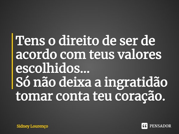 ⁠Tens o direito de ser de acordo com teus valores escolhidos...
Só não deixa a ingratidão tomar conta teu coração.... Frase de Sidney Lourenço.