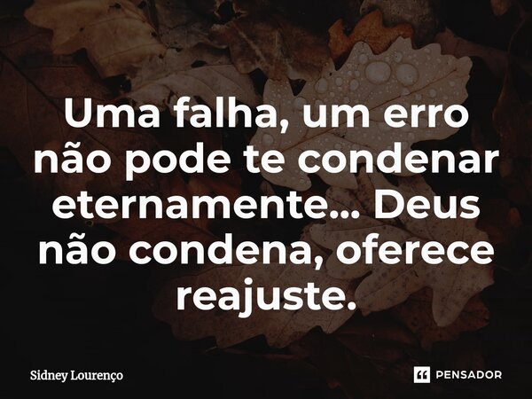 ⁠Uma falha, um erro não pode te condenar eternamente... Deus não condena, oferece reajuste.... Frase de Sidney Lourenço.