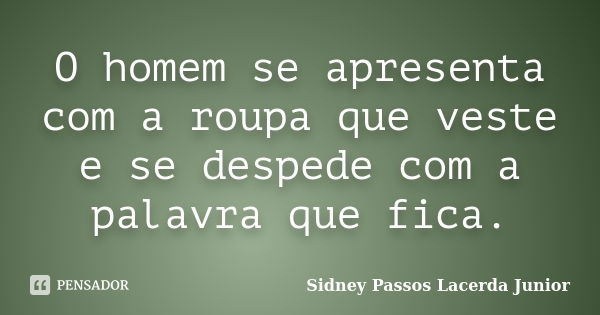 O homem se apresenta com a roupa que veste e se despede com a palavra que fica.... Frase de Sidney Passos Lacerda Junior.