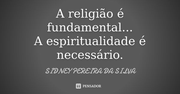 A religião é fundamental... A espiritualidade é necessário.... Frase de SIDNEY PEREIRA DA SILVA.