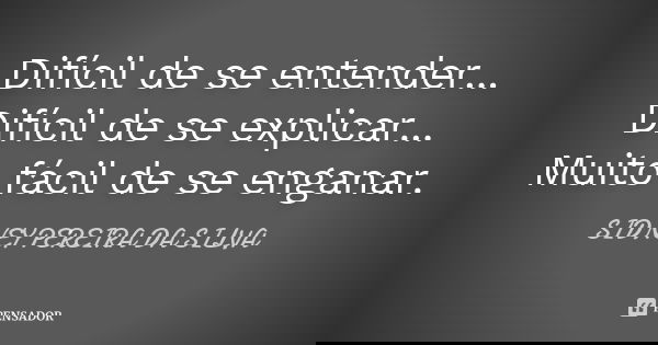 Difícil de se entender... Difícil de se explicar... Muito fácil de se enganar.... Frase de SIDNEY PEREIRA DA SILVA.