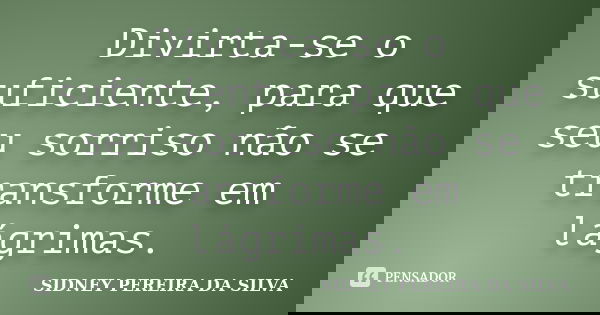 Divirta-se o suficiente, para que seu sorriso não se transforme em lágrimas.... Frase de SIDNEY PEREIRA DA SILVA.