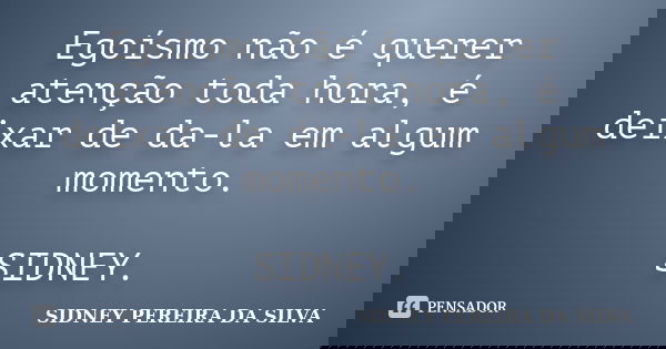 Egoísmo não é querer atenção toda hora, é deixar de da-la em algum momento. SIDNEY.... Frase de SIDNEY PEREIRA DA SILVA.