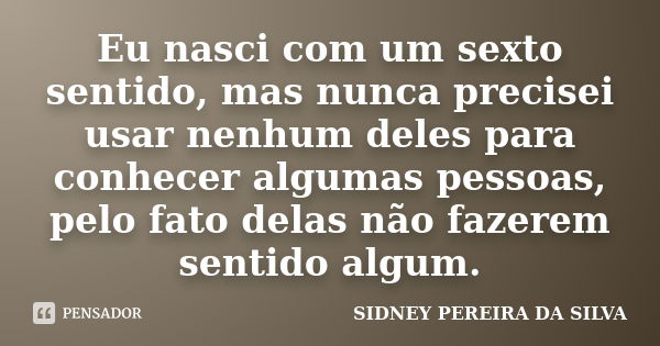 Eu nasci com um sexto sentido, mas nunca precisei usar nenhum deles para conhecer algumas pessoas, pelo fato delas não fazerem sentido algum.... Frase de SIDNEY PEREIRA DA SILVA.