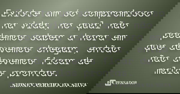 Existe um só compromisso na vida, no qual não podemos saber a hora em que devemos chegar, então não devemos ficar de malas prontas.... Frase de SIDNEY PEREIRA DA SILVA.