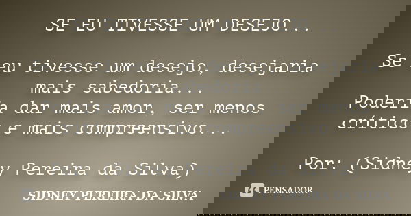 SE EU TIVESSE UM DESEJO... Se eu tivesse um desejo, desejaria mais sabedoria... Poderia dar mais amor, ser menos crítico e mais compreensivo... Por: (Sidney Per... Frase de SIDNEY PEREIRA DA SILVA.