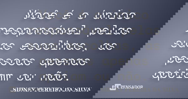 Você é o único responsável pelas suas escolhas, as pessoas apenas apóiam ou não.... Frase de SIDNEY PEREIRA DA SILVA.