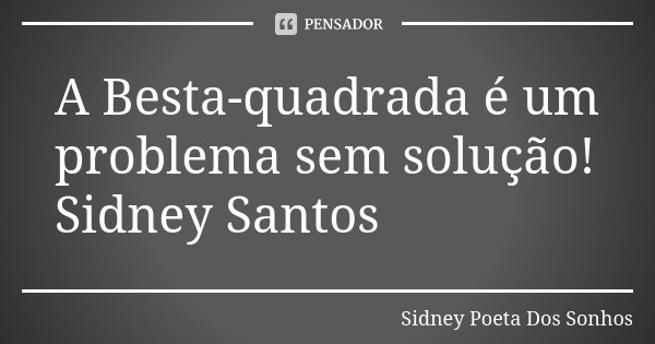A Besta-quadrada é um problema sem solução! Sidney Santos... Frase de Sidney Poeta Dos Sonhos.