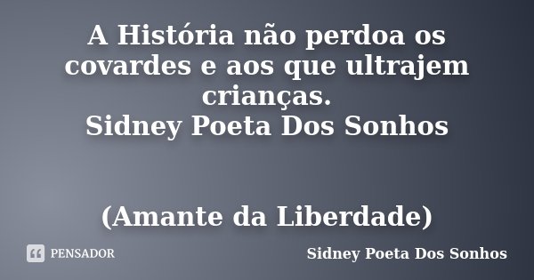 A História não perdoa os covardes e aos que ultrajem crianças. Sidney Poeta Dos Sonhos (Amante da Liberdade)... Frase de Sidney Poeta Dos Sonhos.