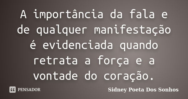 A importância da fala e de qualquer manifestação é evidenciada quando retrata a força e a vontade do coração.... Frase de Sidney Poeta Dos Sonhos.