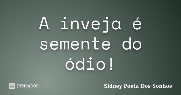 A inveja é semente do ódio!... Frase de Sidney Poeta Dos Sonhos.