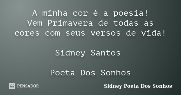 A minha cor é a poesia! Vem Primavera de todas as cores com seus versos de vida! Sidney Santos Poeta Dos Sonhos... Frase de Sidney Poeta Dos Sonhos.