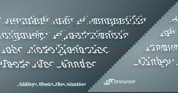 A verdade não é monopólio de ninguém; é patrimônio comum das inteligências. Sidney Poeta Dos Sonhos... Frase de Sidney Poeta Dos Sonhos.