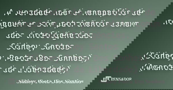 A verdade não é monopólio de ninguém e sim patrimônio comum das inteligências. Sidney Santos (Sidney Poeta Dos Sonhos) (Amante da Liberdade)... Frase de Sidney Poeta Dos Sonhos.