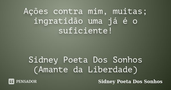 Ações contra mim, muitas; ingratidão uma já é o suficiente! Sidney Poeta Dos Sonhos (Amante da Liberdade)... Frase de Sidney Poeta Dos Sonhos.