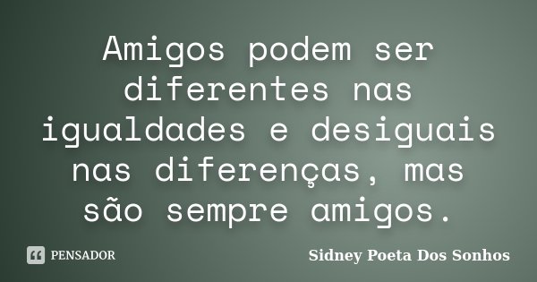 Amigos podem ser diferentes nas igualdades e desiguais nas diferenças, mas são sempre amigos.... Frase de Sidney Poeta Dos Sonhos.