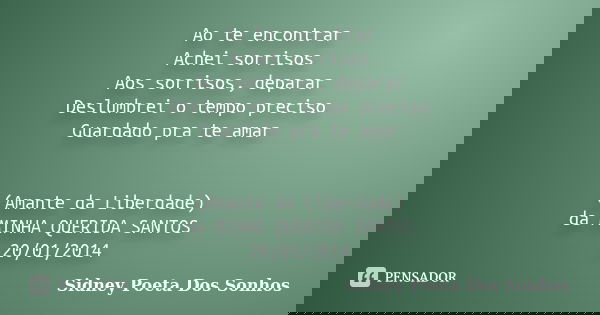 Ao te encontrar Achei sorrisos Aos sorrisos, deparar Deslumbrei o tempo preciso Guardado pra te amar (Amante da Liberdade) da MINHA QUERIDA SANTOS 20/01/2014... Frase de Sidney Poeta Dos Sonhos.