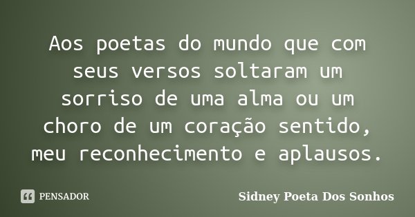 Aos poetas do mundo que com seus versos soltaram um sorriso de uma alma ou um choro de um coração sentido, meu reconhecimento e aplausos.... Frase de Sidney Poeta Dos Sonhos.