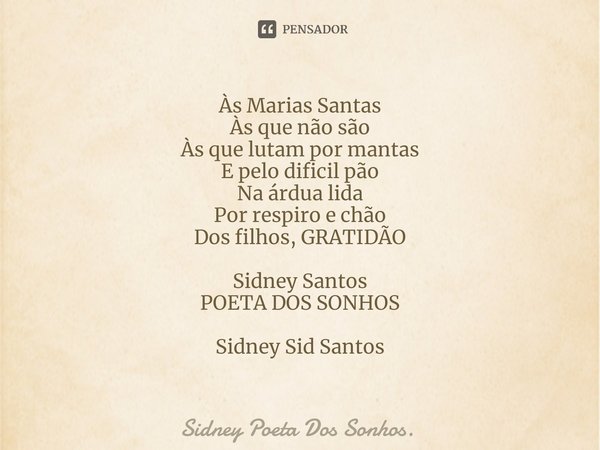 ⁠Às Marias Santas
Às que não são
Às que lutam por mantas
E pelo dificil pão
Na árdua lida
Por respiro e chão
Dos filhos, GRATIDÃO Sidney Santos
POETA DOS SONHOS... Frase de Sidney Poeta Dos Sonhos..