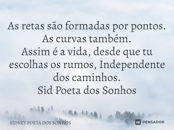 ⁠As retas são formadas por pontos. As curvas também. Assim é a vida, desde que tu escolhas os rumos, Independente dos caminhos. Sid Poeta dos Sonhos... Frase de Sidney Poeta Dos Sonhos.