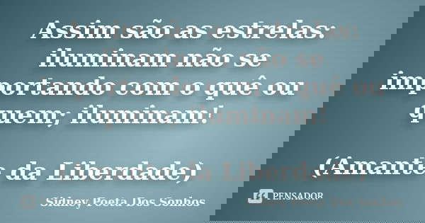 Assim são as estrelas: iluminam não se importando com o quê ou quem; iluminam! (Amante da Liberdade)... Frase de Sidney Poeta Dos Sonhos.