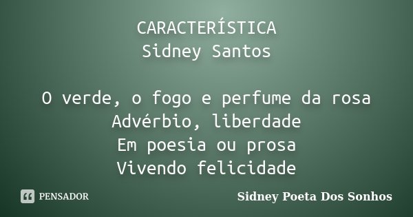 CARACTERÍSTICA Sidney Santos O verde, o fogo e perfume da rosa Advérbio, liberdade Em poesia ou prosa Vivendo felicidade... Frase de Sidney Poeta Dos Sonhos.