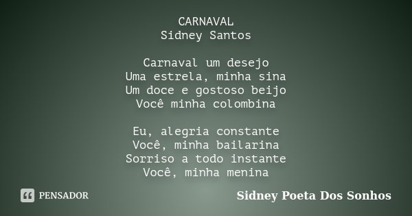 CARNAVAL Sidney Santos Carnaval um desejo Uma estrela, minha sina Um doce e gostoso beijo Você minha colombina Eu, alegria constante Você, minha bailarina Sorri... Frase de Sidney Poeta Dos Sonhos.