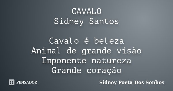 CAVALO Sidney Santos Cavalo é beleza Animal de grande visão Imponente natureza Grande coração... Frase de Sidney Poeta Dos Sonhos.