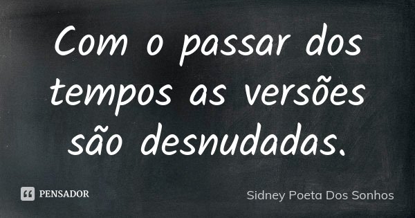 Com o passar dos tempos as versões são desnudadas.... Frase de Sidney Poeta Dos Sonhos.
