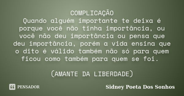 COMPLICAÇÃO Quando alguém importante te deixa é porque você não tinha importância, ou você não deu importância ou pensa que deu importância, porém a vida ensina... Frase de Sidney Poeta Dos Sonhos.