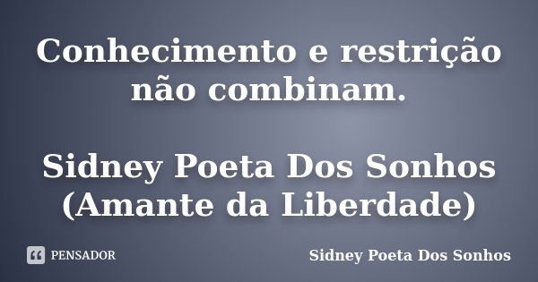 Conhecimento e restrição não combinam. Sidney Poeta Dos Sonhos (Amante da Liberdade)... Frase de Sidney Poeta Dos Sonhos.