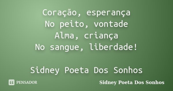 Coração, esperança No peito, vontade Alma, criança No sangue, liberdade! Sidney Poeta Dos Sonhos... Frase de Sidney Poeta Dos Sonhos.