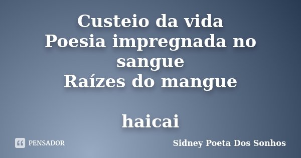 Custeio da vida Poesia impregnada no sangue Raízes do mangue haicai... Frase de Sidney Poeta Dos Sonhos.