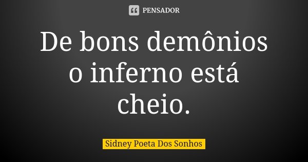 De bons demônios o inferno está cheio.... Frase de Sidney Poeta Dos Sonhos.
