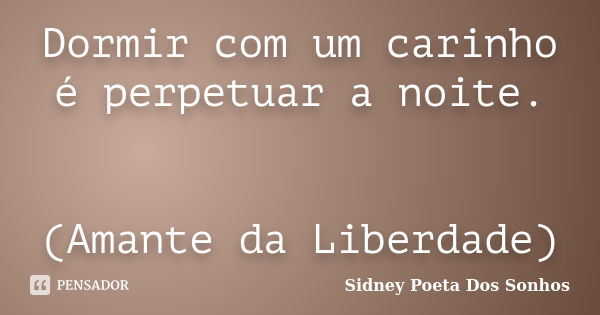 Dormir com um carinho é perpetuar a noite. (Amante da Liberdade)... Frase de Sidney Poeta Dos Sonhos.